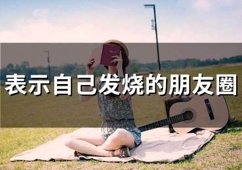 表示自己发烧的朋友圈(55句) 表示自己发烧的朋友圈(55句)