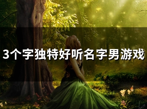 3个字独特好听名字男游戏(精选55个)