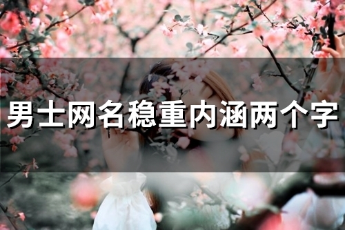 男士网名稳重内涵两个字(精选50个)