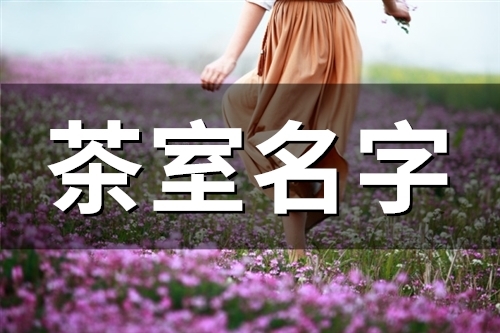 2023茶室名字(精选51个)