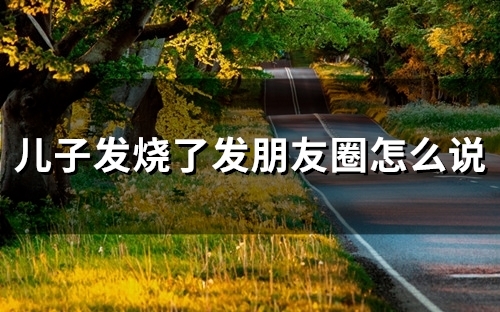 儿子发烧了发朋友圈怎么说(49句)