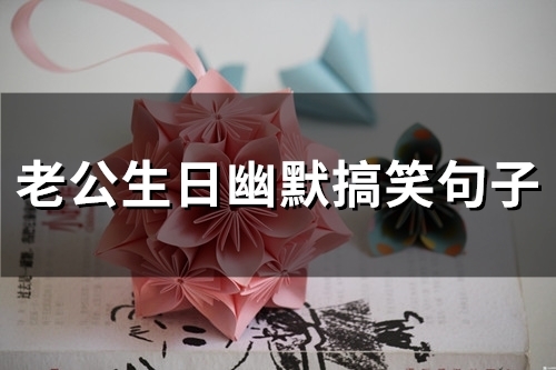 老公生日幽默搞笑句子(精选42句)