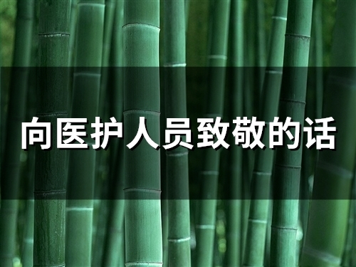 向医护人员致敬的话 感谢一线人员的话简短(精选47句) 向医护人员致敬的话 感谢一线人员的话简短(精选47句)