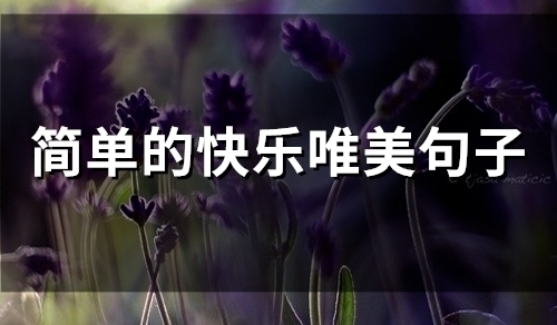 简单的快乐唯美句子 快乐说说心情句子唯美(精选45句)