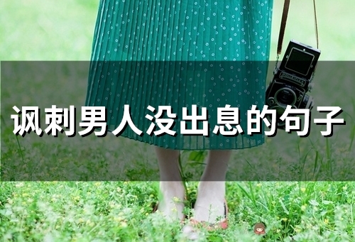 讽刺男人没出息的句子 送给没本事的男人的话(精选32句)