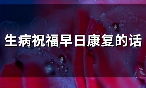 生病祝福早日康复的话(51句)