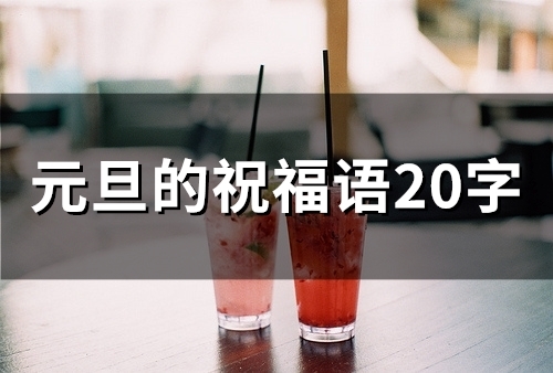 元旦的祝福语20字 元旦祝福语简短一句话(51句) 元旦的祝福语20字 元旦祝福语简短一句话(51句)