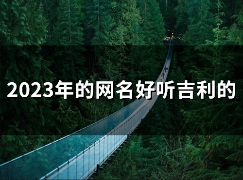 2023年的网名好听吉利的(精选48个)