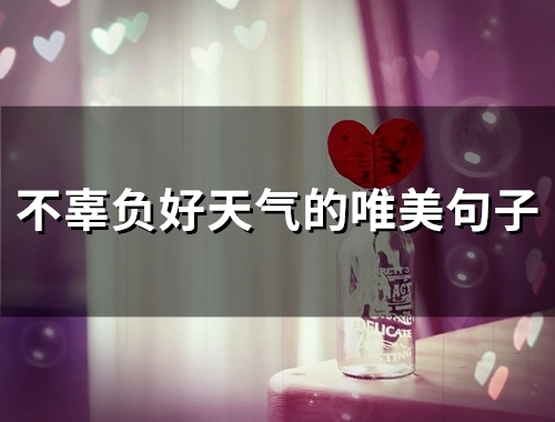 不辜负好天气的唯美句子(50句) 不辜负好天气的唯美句子(50句)