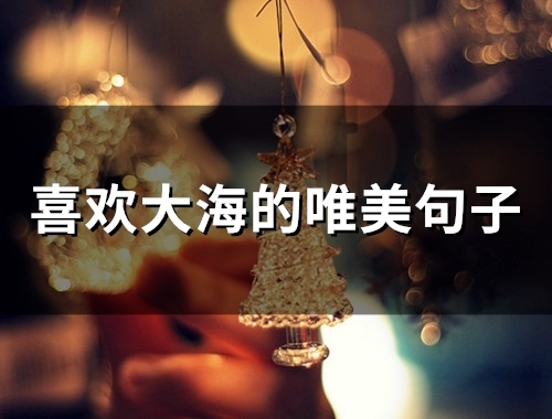 喜欢大海的唯美句子(精选47句) 喜欢大海的唯美句子(精选47句)
