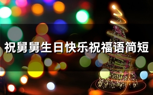 祝舅舅生日快乐祝福语简短(精选43句)