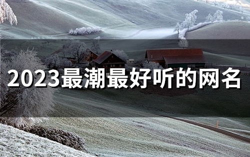 2023最潮最好听的网名(精选56个)