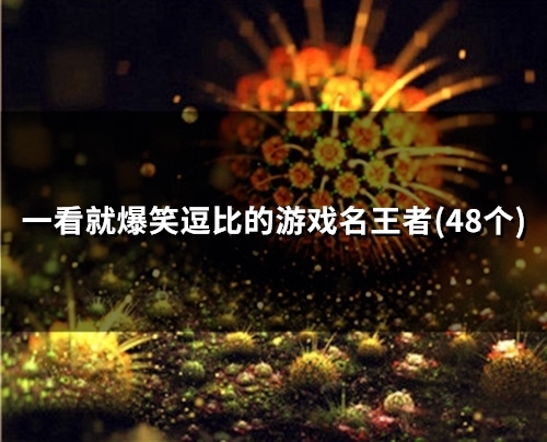 一看就爆笑逗比的游戏名王者(精选59个) 一看就爆笑逗比的游戏名王者(精选59个)