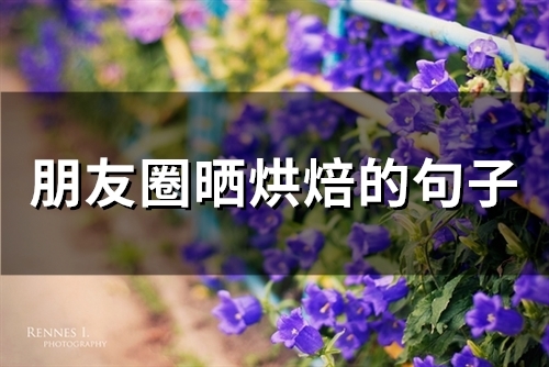 朋友圈晒烘焙的句子(精选53句)