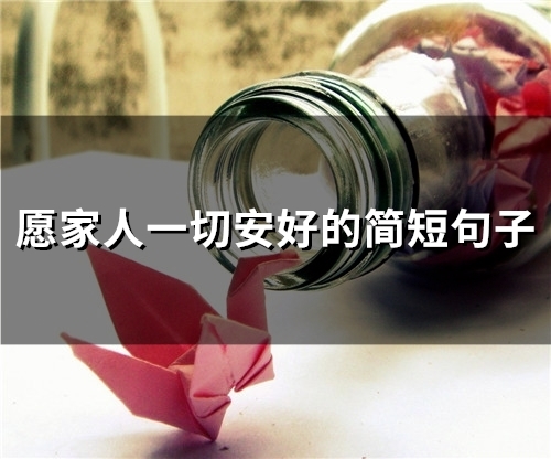 愿家人一切安好的简短句子(精选57句) 愿家人一切安好的简短句子(精选57句)