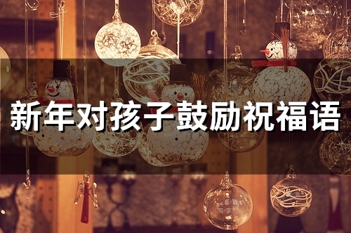 新年对孩子鼓励祝福语(66句)