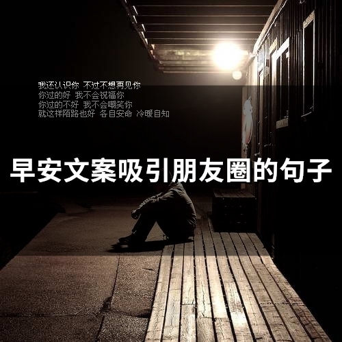 早安文案吸引朋友圈的句子(精选45句) 早安文案吸引朋友圈的句子(精选45句)