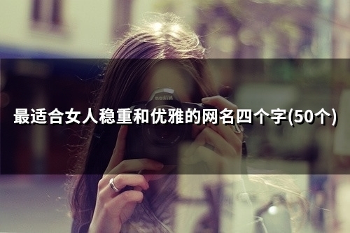 最适合女人稳重和优雅的网名四个字(53个)