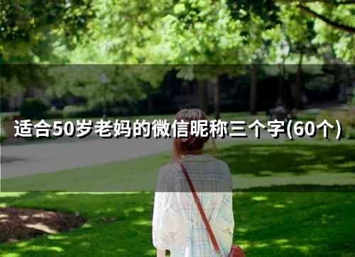 适合50岁老妈的微信昵称三个字(精选67个)
