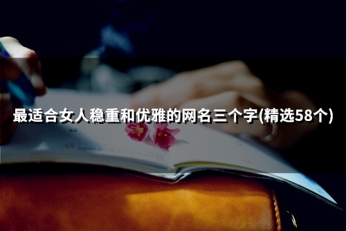 最适合女人稳重和优雅的网名三个字(精选48个)