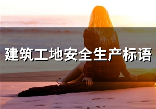 建筑工地安全生产标语(精选47句)