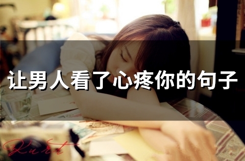 让男人看了心疼你的句子(精选58句) 让男人看了心疼你的句子(精选58句)
