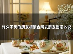 许久不见的朋友相聚合照发朋友圈怎么说(精选59句)