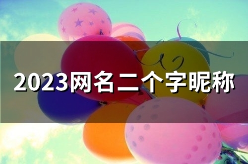 2023网名二个字昵称(精选51个)