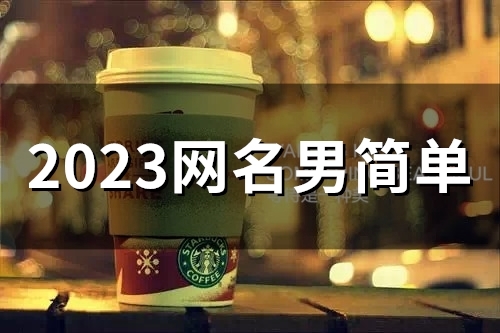 2023网名男简单(47个)