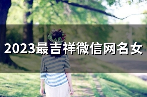 2023最吉祥微信网名女(59个)