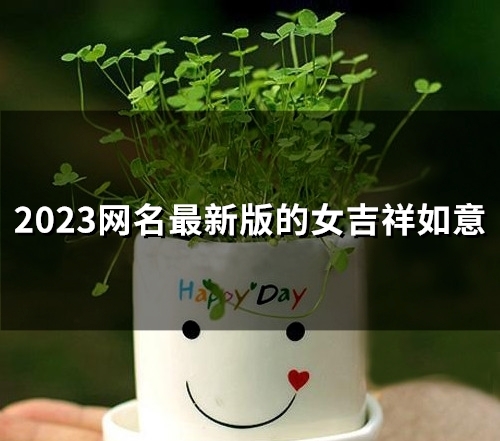 2023网名最新版的女吉祥如意(精选45个)