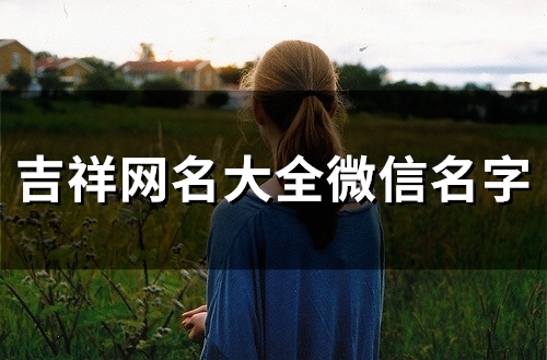吉祥网名大全微信名字(54个)