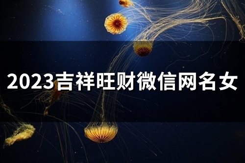 2023吉祥旺财微信网名女(53个)