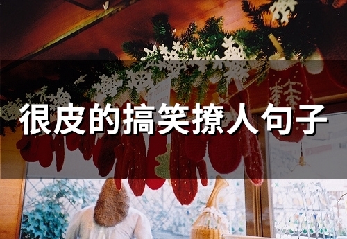 很皮的搞笑撩人句子(精选60句) 很皮的搞笑撩人句子(精选60句)