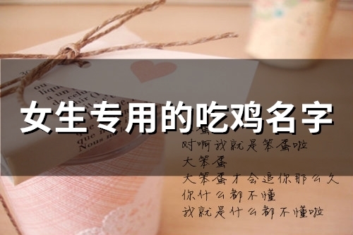 女生专用的吃鸡名字(精选45个) 女生专用的吃鸡名字(精选45个)