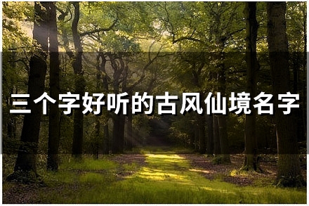 三个字好听的古风仙境名字(精选50个)