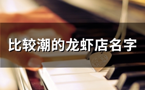 比较潮的龙虾店名字(58个)