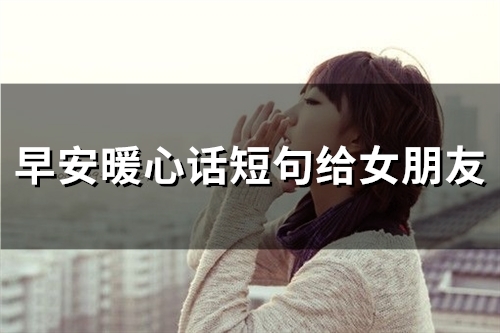 早安暖心话短句给女朋友(58句)