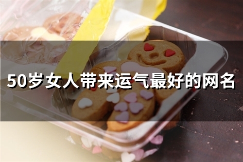 50岁女人带来运气最好的网名(57个)