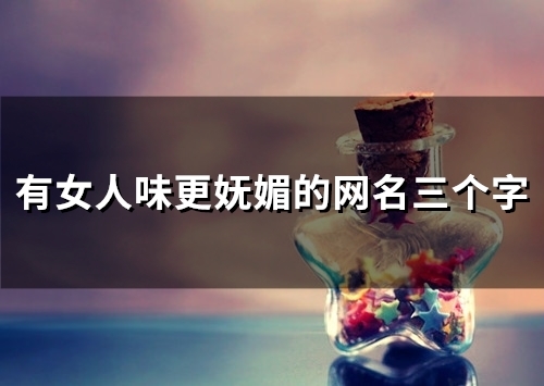 有女人味更妩媚的网名三个字(49个)