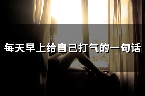 每天早上给自己打气的一句话(48句) 每天早上给自己打气的一句话(48句)