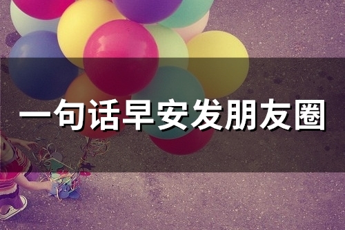 一句话早安发朋友圈(精选46句)