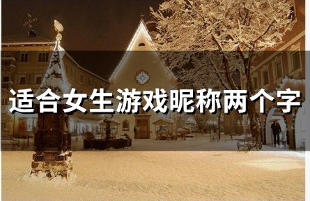 适合女生游戏昵称两个字(精选59个) 适合女生游戏昵称两个字(精选59个)