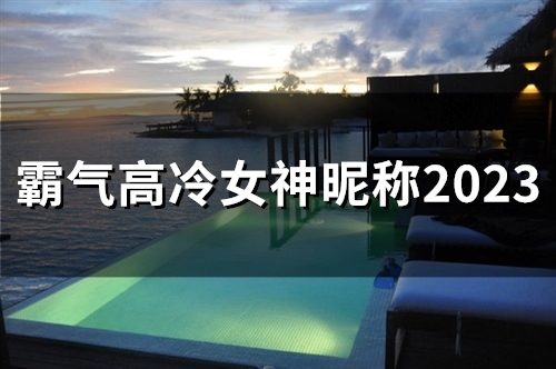 霸气高冷女神昵称2023(45个)