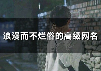 浪漫而不烂俗的高级网名(精选53个)