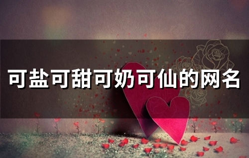 可盐可甜可奶可仙的网名(48个)