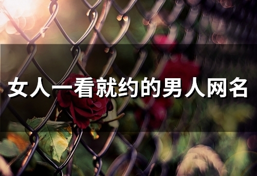 女人一看就约的男人网名(精选48个)