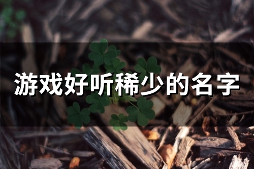 游戏好听稀少的名字(57个)