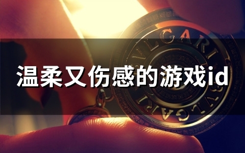 温柔又伤感的游戏id(精选56个) 温柔又伤感的游戏id(精选56个)