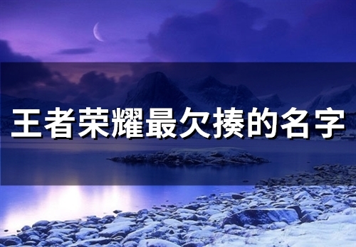 王者荣耀最欠揍的名字(精选45个)